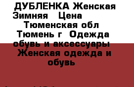 ДУБЛЕНКА Женская Зимняя › Цена ­ 7 000 - Тюменская обл., Тюмень г. Одежда, обувь и аксессуары » Женская одежда и обувь   